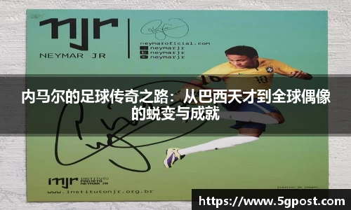 内马尔的足球传奇之路：从巴西天才到全球偶像的蜕变与成就