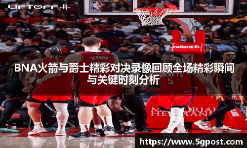 BNA火箭与爵士精彩对决录像回顾全场精彩瞬间与关键时刻分析