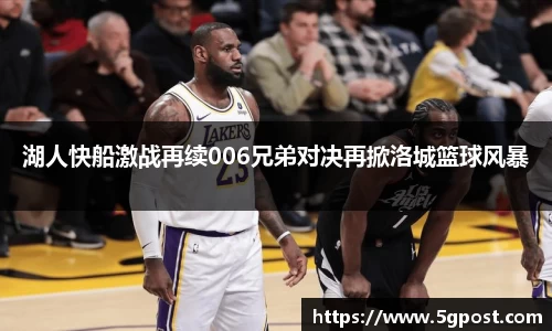 湖人快船激战再续006兄弟对决再掀洛城篮球风暴