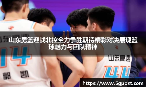 山东男篮迎战北控全力争胜期待精彩对决展现篮球魅力与团队精神